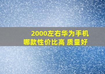 2000左右华为手机哪款性价比高 质量好